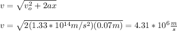 v=\sqrt{v_o^2+2ax}\\\\v=\sqrt{2(1.33*10^{14}m/s^2)(0.07m)}=4.31*10^6\frac{m}{s}