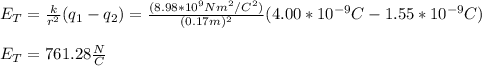 E_T=\frac{k}{r^2}(q_1-q_2)=\frac{(8.98*10^9Nm^2/C^2)}{(0.17m)^2}(4.00*10^{-9}C-1.55*10^{-9}C)\\\\E_T=761.28\frac{N}{C}