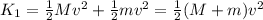 K_1=\frac{1}{2}Mv^2+\frac{1}{2}mv^2=\frac{1}{2}(M+m)v^2
