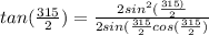 tan (\frac{315}{2} )= \frac{2sin^{2}(\frac{315)}{2}  }{2sin(\frac{315}{2} cos(\frac{315}{2}) }