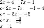 2x + 4 = 7x - 1 \\ or \: 2x - 7x =  - 1 - 4 \\ or \:  - 5x =  - 5 \\ or \: x =  \frac{ - 5}{ - 5}  \\ x = 1