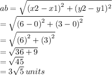 ab =  \sqrt{ {(x2 - x1)}^{2}  + (y2 - y1) ^{2} }  \\  \:  \:  \:  =  \sqrt{ {(6 - 0)}^{2} +  {(3 - 0)}^{2}  }  \\  \:  \:  \:  =  \sqrt{ {(6)}^{2}  + {(3)}^{2} }  \\  \:  \:  \:  \:  =  \sqrt{36 + 9}  \\  \:  \:  \:  \:  =   \sqrt{45}  \\  \:  \:  \:  = 3 \sqrt{5 }  \: units