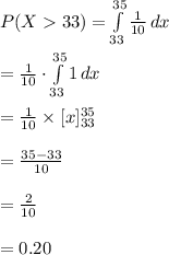 P(X33)=\int\limits^{35}_{33} {\frac{1}{10}} \, dx \\\\=\frac{1}{10}\cdot\int\limits^{35}_{33} {1} \, dx \\\\=\frac{1}{10}\times [x]^{35}_{33}\\\\=\frac{35-33}{10}\\\\=\frac{2}{10}\\\\=0.20