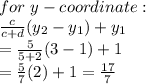 for\ y-coordinate:\\\frac{c}{c+d}(y_2-y_1)+y_1\\=\frac{5}{5+2}(3-1)+ 1\\=\frac{5}{7}(2)+1=\frac{17}{7}
