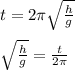 t = 2\pi \sqrt{\frac{h}{g} } \\\\\sqrt{\frac{h}{g} }  = \frac{t}{2\pi} \\\\