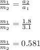 \frac{m_1}{m_2} = \frac{a_2}{a_1} \\\\\frac{m_1}{m_2} = \frac{1.8}{3.1} \\\\\frac{m_1}{m_2} = 0.581