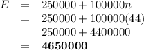 \begin{array}{rcl}E & = & 250000 + 100000n\\& = &250000 + 100000(44)\\& = &250000 + 4400000\\& = & \mathbf{4 650 000}\\\end{array}