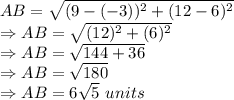 AB = \sqrt{(9-(-3))^2+(12-6)^2}\\\Rightarrow AB = \sqrt{(12)^2+(6)^2}\\\Rightarrow AB = \sqrt{144+36}\\\Rightarrow AB = \sqrt{180}\\\Rightarrow AB = 6\sqrt{5}\ units