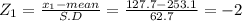 Z_{1} = \frac{x_{1} -mean}{S.D} = \frac{127.7-253.1}{62.7} =  -2