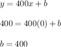 y = 400x + b \\\\400 = 400(0) + b \\\\b = 400