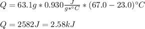 Q=63.1g*0.930\frac{J}{g*\°C}*(67.0-23.0)\°C\\ \\Q=2582J=2.58kJ