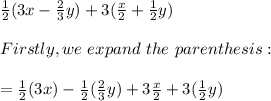 \frac{1}{2}(3x-\frac{2}{3} y)+3(\frac{x}{2}+\frac{1}{2}y )\\\\Firstly, we\ expand\ the\ parenthesis:\\\\=\frac{1}{2}(3x)-\frac{1}{2}(\frac{2}{3} y)+3\frac{x}{2}+3(\frac{1}{2} y)\\