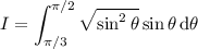 I=\displaystyle\int_{\pi/3}^{\pi/2}\sqrt{\sin^2\theta}\sin\theta\,\mathrm d\theta