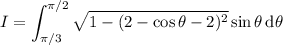 I=\displaystyle\int_{\pi/3}^{\pi/2}\sqrt{1-(2-\cos\theta-2)^2}\sin\theta\,\mathrm d\theta