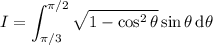 I=\displaystyle\int_{\pi/3}^{\pi/2}\sqrt{1-\cos^2\theta}\sin\theta\,\mathrm d\theta