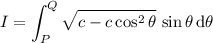 I=\displaystyle\int_P^Q\sqrt{c-c\cos^2\theta}\,\sin\theta\,\mathrm d\theta