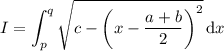 I=\displaystyle\int_p^q\sqrt{c-\left(x-\dfrac{a+b}2\right)^2}\,\mathrm dx