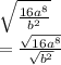 \sqrt{ \frac{ {16a}^{8} }{ {b}^{2} } }  \\   =  \frac{ \sqrt{ {16a}^{8} } }{ \sqrt{ {b}^{2} } }  \\