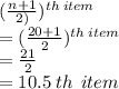 (\frac{n + 1}{2)} ) ^{th \: item}  \\  =  (\frac{20 + 1}{2} ) ^{th \: item}  \\  =  \frac{21}{2}  \\  = 10.5 \: th \: \: item