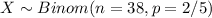 X \sim Binom (n=38, p=2/5)