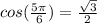 cos(\frac{5 \pi}{6} )=\frac{\sqrt{3} }{2}