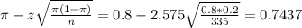 \pi - z\sqrt{\frac{\pi(1-\pi)}{n}} = 0.8 - 2.575\sqrt{\frac{0.8*0.2}{335}} = 0.7437