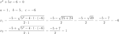 x^2+5x-6=0\\\\a=1\,,\ \ b=5\,,\ \ c=-6\\\\x_1=\dfrac{-5-\sqrt{5^2-4\cdot1\cdot(-6)}}{2\cdot1}=\dfrac{-5-\sqrt{25+24}}2=\dfrac{-5-\sqrt{49}}2=\dfrac{-5-7}2=-6\\\\x_2=\dfrac{-5+\sqrt{5^2-4\cdot1\cdot(-6)}}{2\cdot1}=\dfrac{-5+7}2=1