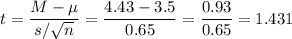 t=\dfrac{M-\mu}{s/\sqrt{n}}=\dfrac{4.43-3.5}{0.65}=\dfrac{0.93}{0.65}=1.431