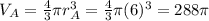 V_A=\frac{4}{3}\pi r_A^3=\frac{4}{3}\pi (6)^3=288\pi