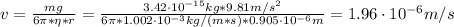 v = \frac{mg}{6\pi*\eta*r} = \frac{3.42 \cdot 10^{-15} kg*9.81 m/s^{2}}{6\pi*1.002 \cdot 10^{-3} kg/(m*s)*0.905 \cdot 10^{-6} m} = 1.96 \cdot 10^{-6} m/s