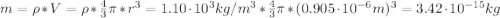 m = \rho*V = \rho*\frac{4}{3}\pi*r^{3} = 1.10 \cdot 10^{3} kg/m^{3}*\frac{4}{3}\pi*(0.905 \cdot 10^{-6} m)^{3} = 3.42 \cdot 10^{-15} kg