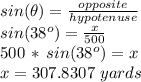 sin(\theta)=\frac{opposite}{hypotenuse} \\sin(38^o)=\frac{x}{500} \\500\,*\,sin(38^o)=x\\x = 307.8307\,\,yards
