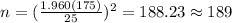 n=(\frac{1.960(175)}{25})^2 =188.23 \approx 189