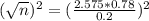(\sqrt{n})^{2} = (\frac{2.575*0.78}{0.2})^{2}