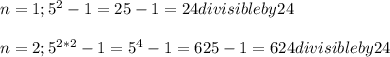 n=1 ; 5^{2}-1 = 25 -1 = 24 divisible by 24\\\\n = 2 ; 5^{2*2}-1 = 5^{4}-1 = 625 - 1 = 624 divisible by 24