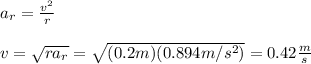 a_r=\frac{v^2}{r}\\\\v=\sqrt{ra_r}=\sqrt{(0.2m)(0.894m/s^2)}=0.42\frac{m}{s}