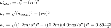 a_{total}^2=a_r^2+(r\alpha)^2\\\\a_r=\sqrt{(a_{total})^2-(r\alpha)^2}\\\\a_r=\sqrt{(1.2m/s^2)^2-((0.2m)(4.0rad/s^2))^2}=0.894\frac{m}{s^2}