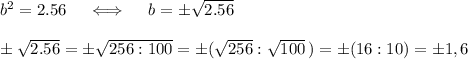 b^2=2.56\quad\iff\quad b=\pm\sqrt{2.56}\\\\\pm\sqrt{2.56}=\pm\sqrt{256:100}=\pm(\sqrt{256}:\sqrt{100}\,)=\pm(16:10)=\pm1,6