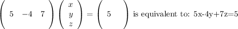 \left(\begin{array}{ccc}\\5&-4&7\\&&\end{array}\right)\left(\begin{array}{ccc}x\\y\\z\end{array}\right) =\left(\begin{array}{ccc}&\\5\\&\end{array}\right)$ is equivalent to: 5x-4y+7z=5