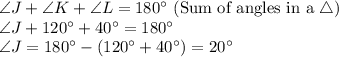 \angle J+\angle K+\angle L=180^\circ $ (Sum of angles in a \triangle)\\\angle J+120^\circ+40^\circ=180^\circ \\\angle J=180^\circ-(120^\circ+40^\circ)=20^\circ