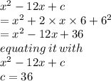 {x}^{2}  - 12x + c  \\  =  {x}^{2}  + 2 \times x \times 6 +  {6}^{2}  \\   = {x}^{2}   - 12x + 36 \\ equating \: it \: with \:  \\  {x}^{2}  - 12x + c  \\ c = 36