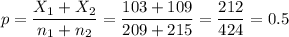 p=\dfrac{X_1+X_2}{n_1+n_2}=\dfrac{103+109}{209+215}=\dfrac{212}{424}=0.5