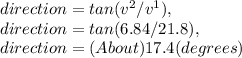 direction = tan( v^2 / v^1 ),\\direction = tan( 6.84 / 21.8 ),\\direction = ( About ) 17.4 ( degrees )