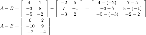 A-B=\left[\begin{array}{ccc}4&7\\-3&8\\-5&-2\end{array}\right] -\left[\begin{array}{ccc}-2&5\\7&-1\\-3&2\end{array}\right]=\left[\begin{array}{ccc}4-(-2)&7-5\\-3-7&8-(-1)\\-5-(-3)&-2-2\end{array}\right] \\A-B=\left[\begin{array}{ccc}6&2\\-10&9\\-2&-4\end{array}\right]