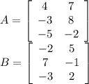 A=\left[\begin{array}{ccc}4&7\\-3&8\\-5&-2\end{array}\right] \\B=\left[\begin{array}{ccc}-2&5\\7&-1\\-3&2\end{array}\right]