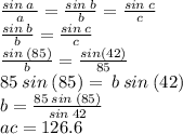 \frac{sin \: a \: }{a}  =  \frac{sin \: b}{b}  =  \frac{sin \: c}{c}  \\  \frac{sin \: b}{b}  =  \frac{sin \: c}{c}  \\  \frac{sin \: (85)}{b}  =  \frac{sin(42)}{85}  \\ 85 \: sin \: (85) =  \: b \: sin \: (42) \\ b =  \frac{85  \: sin \: (85)}{sin \: 42}  \\ ac = 126.6