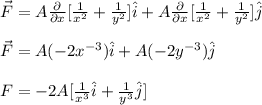 \vec{F}=A\frac{\partial}{\partial x}[\frac{1}{x^2}+\frac{1}{y^2}]} \hat{i}+A\frac{\partial}{\partial x}[\frac{1}{x^2}+\frac{1}{y^2}]\hat{j}\\\\\vec{F}=A(-2x^{-3})\hat{i}+A(-2y^{-3})\hat{j}\\\\F=-2A[\frac{1}{x^3}\hat{i}+\frac{1}{y^3}\hat{j}]
