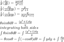 \frac{1}{\theta}(\frac{dy}{d\theta} ) =\frac{ ysin\theta}{y^{2}+1 } \\\frac{1}{\theta}(\frac{dy}{sin\theta d\theta} ) =\frac{ y}{y^{2}+1 } \\\frac{1}{\theta}(\frac{1}{sin\theta d\theta} ) = \frac{ y}{dy(y^{2}+1 )} \\\\\theta sin\theta d\theta = \frac{ (y^{2}+1)dy}{y} \\integrating\ both \ sides\\\int\limits \theta sin\theta d\theta =\int\limits  \frac{ (y^{2}+1)dy}{y} \\-\theta cos\theta - \int\limits (-cos\theta)d\theta = \int\limits ydy + \int\limits \frac{dy}{y}