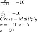 \frac{x}{6-11} =-10\\\\\frac{x}{-5} =-10\\Cross-Multiply\\x = - 10\times -5\\x = 50