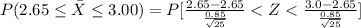 P(2.65 \le \= X  \le 3.00) =  P [\frac{2.65 - 2.65 }{ \frac{0.85 }{\sqrt{25} } }